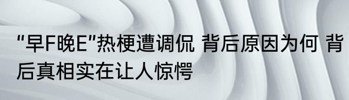 “早F晚E”热梗遭调侃 背后原因为何 背后真相实在让人惊愕