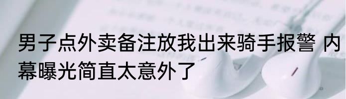 男子点外卖备注放我出来骑手报警 内幕曝光简直太意外了