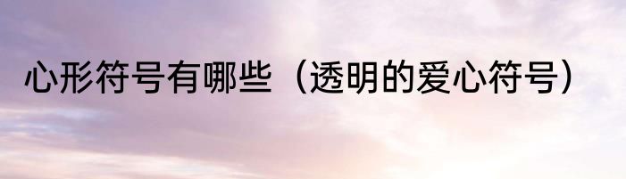 心形符号有哪些（透明的爱心符号）