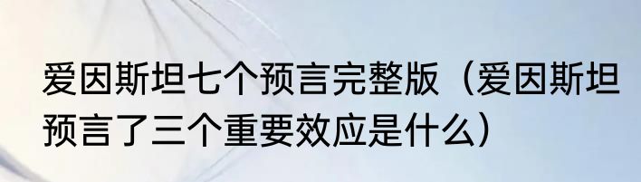 爱因斯坦七个预言完整版（爱因斯坦预言了三个重要效应是什么）
