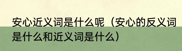 安心近义词是什么呢（安心的反义词是什么和近义词是什么）