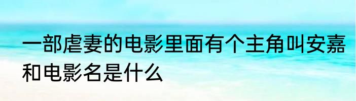 一部虐妻的电影里面有个主角叫安嘉和电影名是什么
