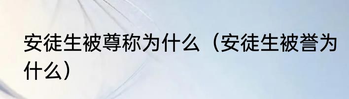 安徒生被尊称为什么（安徒生被誉为什么）