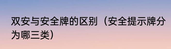 双安与安全牌的区别（安全提示牌分为哪三类）