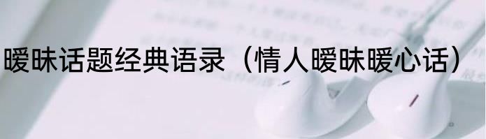 暧昧话题经典语录（情人暧昧暖心话）