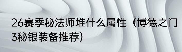 26赛季秘法师堆什么属性（博德之门3秘银装备推荐）