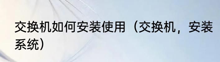 交换机如何安装使用（交换机，安装系统）