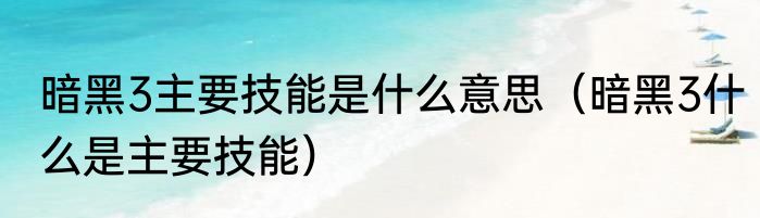 暗黑3主要技能是什么意思（暗黑3什么是主要技能）