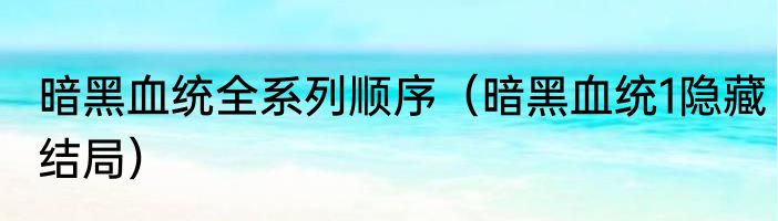 暗黑血统全系列顺序（暗黑血统1隐藏结局）
