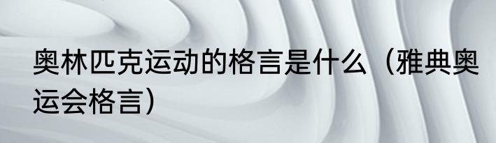 奥林匹克运动的格言是什么（雅典奥运会格言）