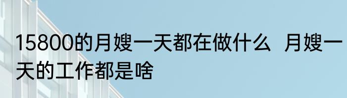 15800的月嫂一天都在做什么  月嫂一天的工作都是啥
