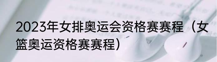 2023年女排奥运会资格赛赛程（女篮奥运资格赛赛程）