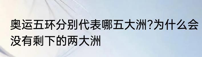 奥运五环分别代表哪五大洲?为什么会没有剩下的两大洲