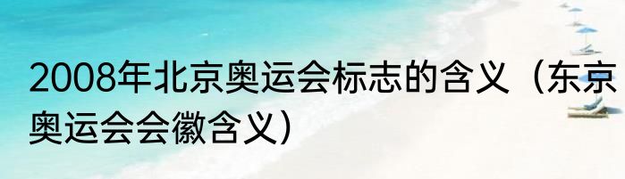 2008年北京奥运会标志的含义（东京奥运会会徽含义）