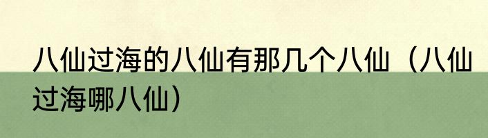 八仙过海的八仙有那几个八仙（八仙过海哪八仙）