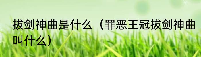 拔剑神曲是什么（罪恶王冠拔剑神曲叫什么）