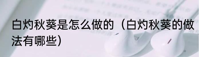 白灼秋葵是怎么做的（白灼秋葵的做法有哪些）