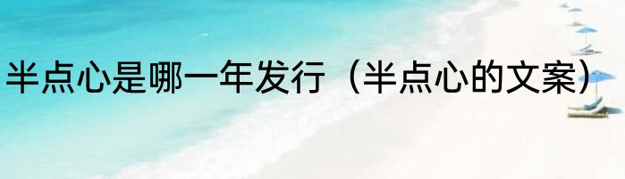 半点心是哪一年发行（半点心的文案）