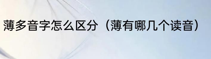 薄多音字怎么区分（薄有哪几个读音）