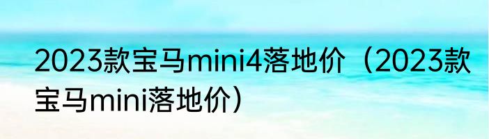 2023款宝马mini4落地价（2023款宝马mini落地价）