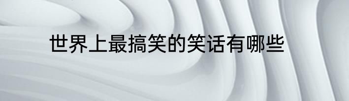 世界上最搞笑的笑话有哪些