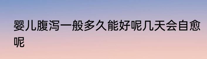 婴儿腹泻一般多久能好呢几天会自愈呢