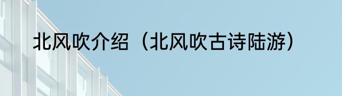 北风吹介绍（北风吹古诗陆游）