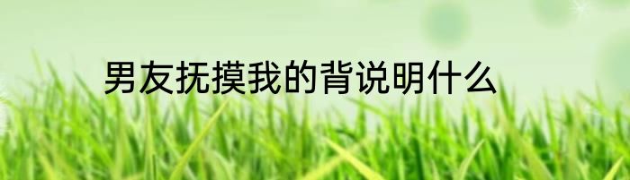 男友抚摸我的背说明什么