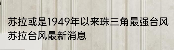 苏拉或是1949年以来珠三角最强台风 苏拉台风最新消息