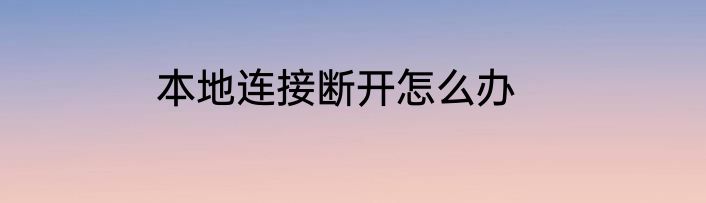 本地连接断开怎么办
