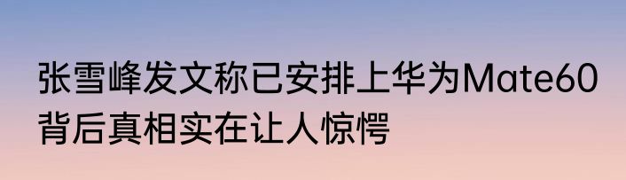 张雪峰发文称已安排上华为Mate60 背后真相实在让人惊愕