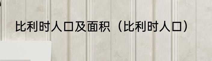 比利时人口及面积（比利时人口）