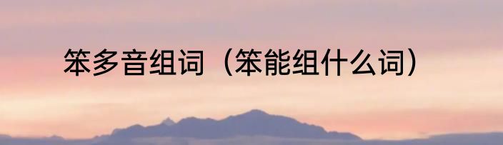 笨多音组词（笨能组什么词）