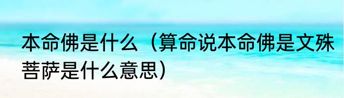 本命佛是什么（算命说本命佛是文殊菩萨是什么意思）