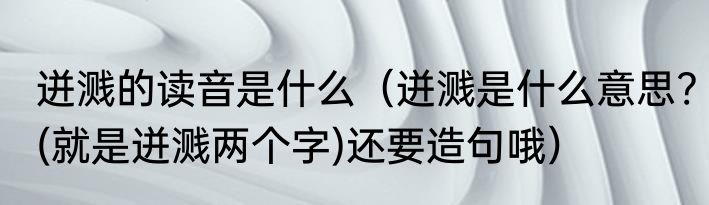 迸溅的读音是什么（迸溅是什么意思?(就是迸溅两个字)还要造句哦）