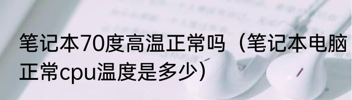 笔记本70度高温正常吗（笔记本电脑正常cpu温度是多少）