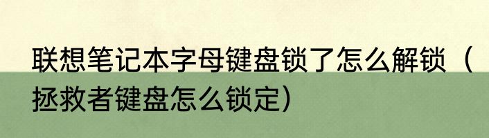 联想笔记本字母键盘锁了怎么解锁（拯救者键盘怎么锁定）