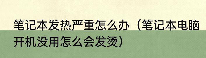 笔记本发热严重怎么办（笔记本电脑开机没用怎么会发烫）