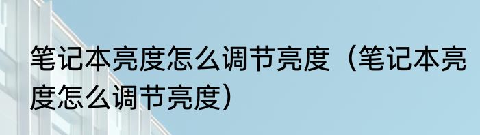笔记本亮度怎么调节亮度（笔记本亮度怎么调节亮度）