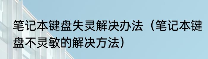 笔记本键盘失灵解决办法（笔记本键盘不灵敏的解决方法）