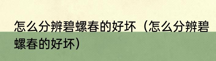 怎么分辨碧螺春的好坏（怎么分辨碧螺春的好坏）