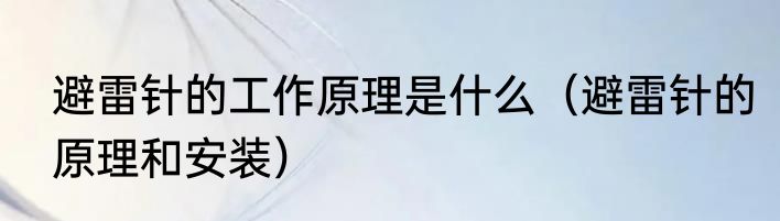 避雷针的工作原理是什么（避雷针的原理和安装）