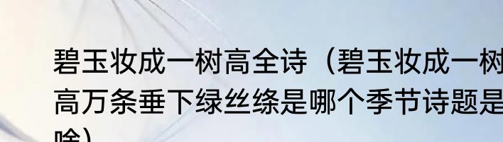 碧玉妆成一树高全诗（碧玉妆成一树高万条垂下绿丝绦是哪个季节诗题是啥）