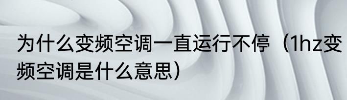 为什么变频空调一直运行不停（1hz变频空调是什么意思）