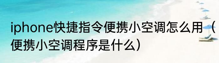 iphone快捷指令便携小空调怎么用（便携小空调程序是什么）