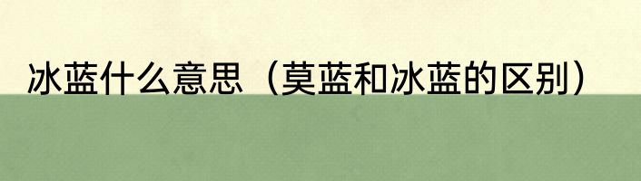 冰蓝什么意思（莫蓝和冰蓝的区别）