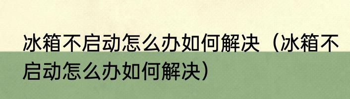 冰箱不启动怎么办如何解决（冰箱不启动怎么办如何解决）