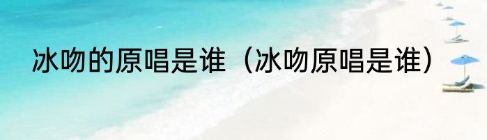 冰吻的原唱是谁（冰吻原唱是谁）