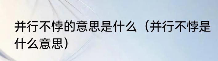 并行不悖的意思是什么（并行不悖是什么意思）