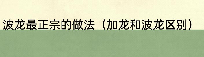 波龙最正宗的做法（加龙和波龙区别）